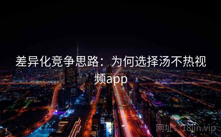 差异化竞争思路:为何选择汤不热视频app
