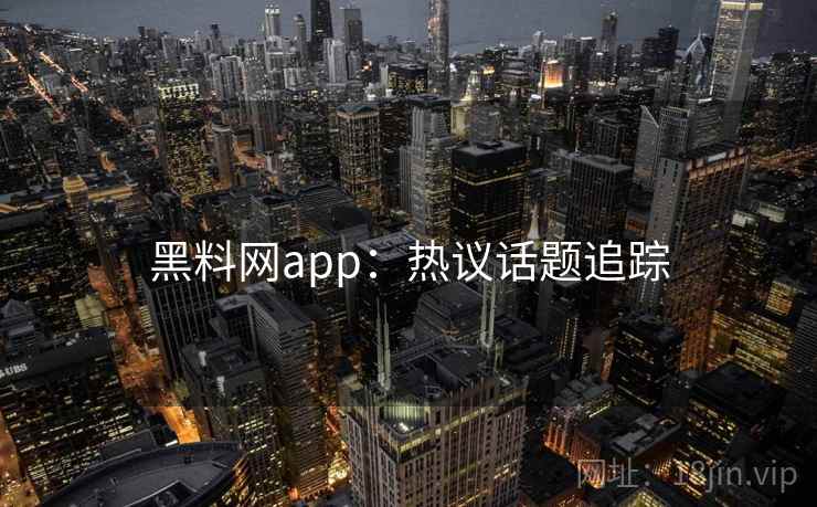 黑料网app：热议话题追踪