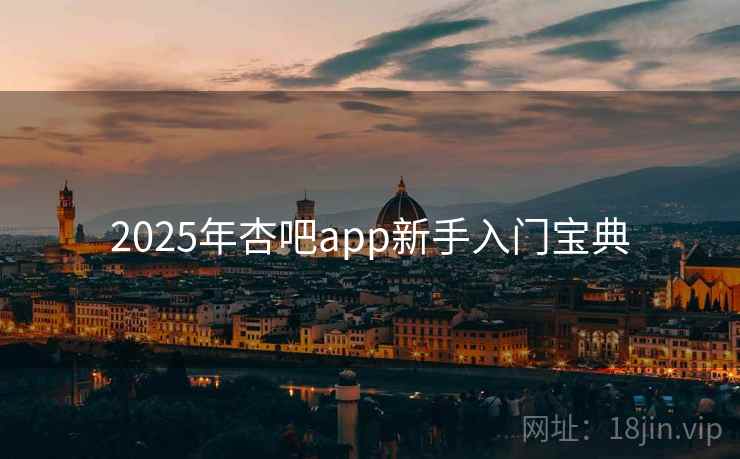 2025年杏吧app新手入门宝典