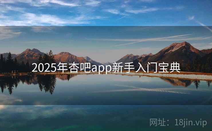 2025年杏吧app新手入门宝典