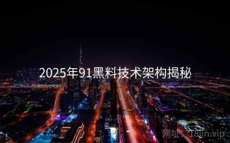 2025年91黑料技术架构揭秘
