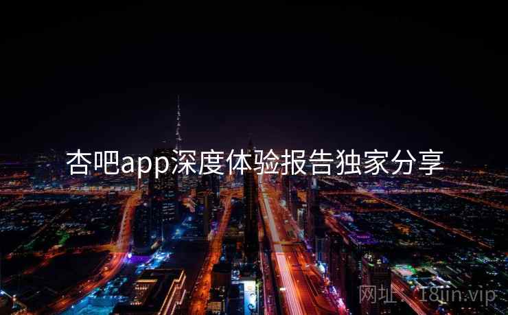 杏吧app深度体验报告独家分享