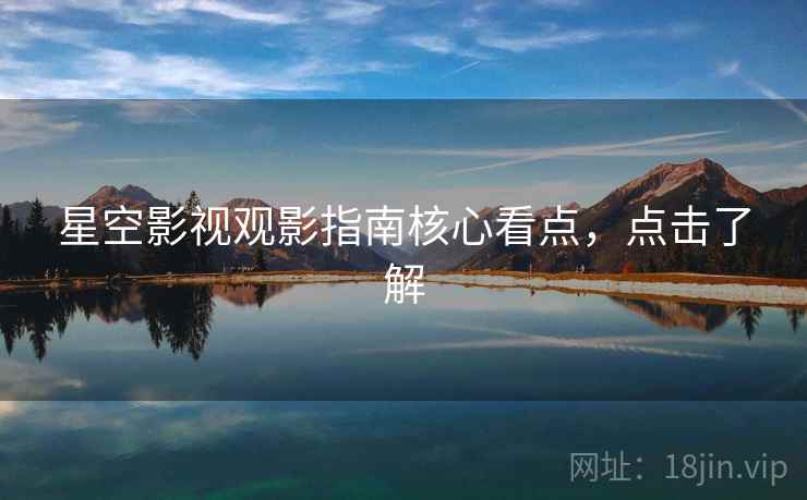 星空影视观影指南核心看点,点击了解