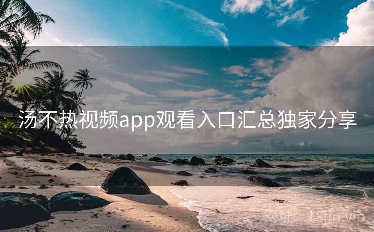 汤不热视频app观看入口汇总独家分享