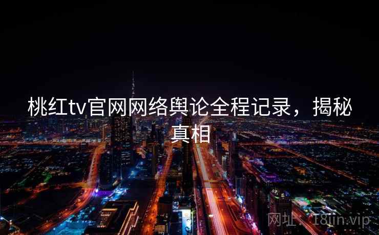 桃红tv官网网络舆论全程记录,揭秘真相