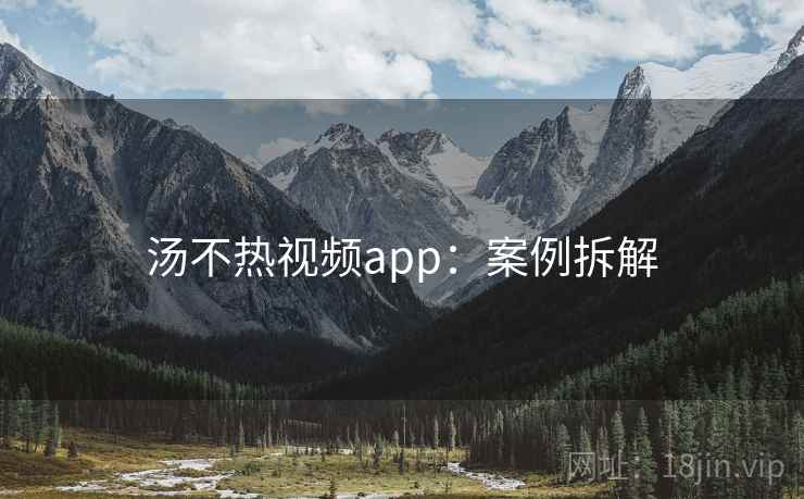 汤不热视频app：案例拆解