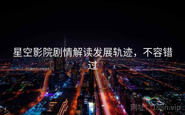 星空影院剧情解读发展轨迹，不容错过