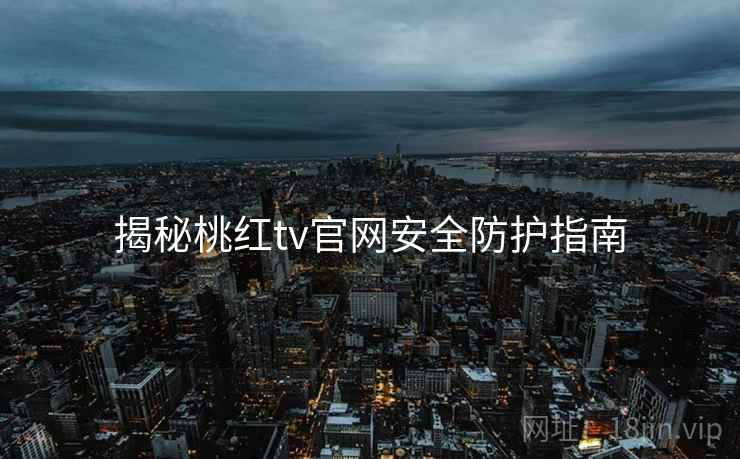 揭秘桃红tv官网安全防护指南