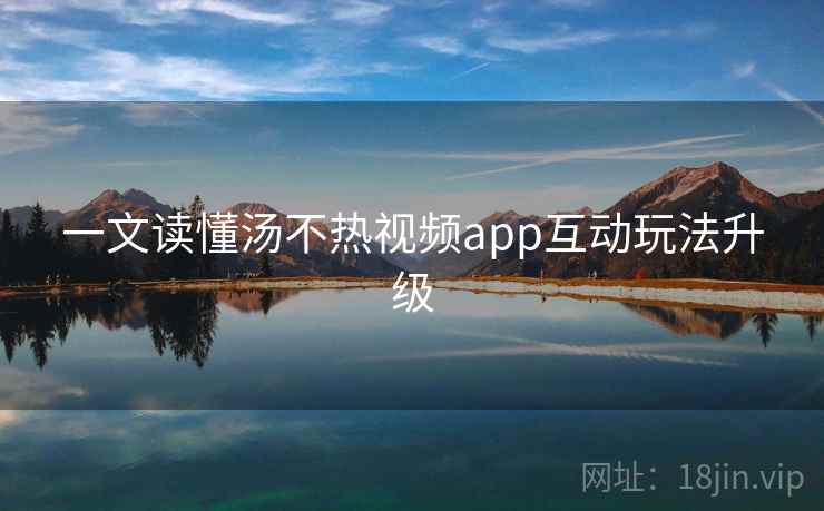 一文读懂汤不热视频app互动玩法升级
