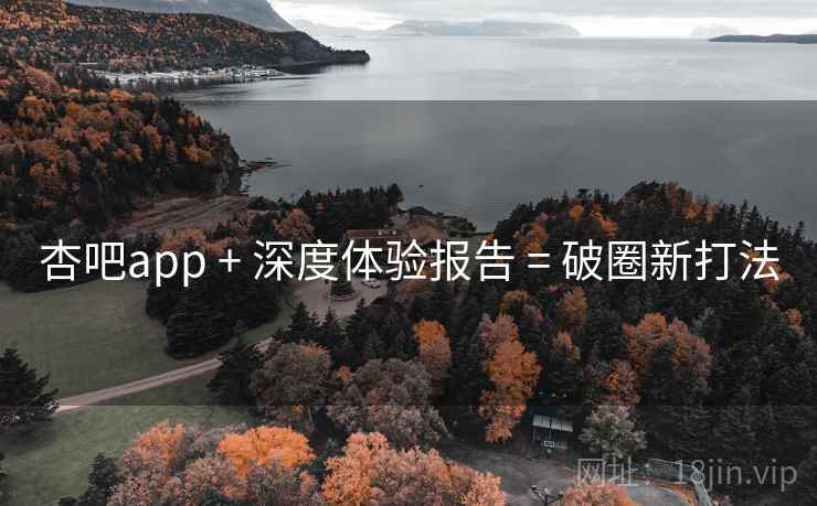 杏吧app + 深度体验报告 = 破圈新打法