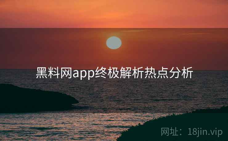 黑料网app终极解析热点分析