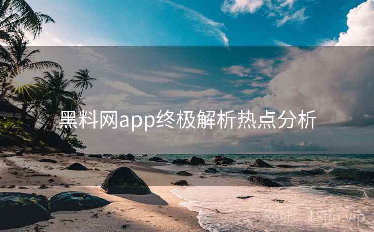 黑料网app终极解析热点分析