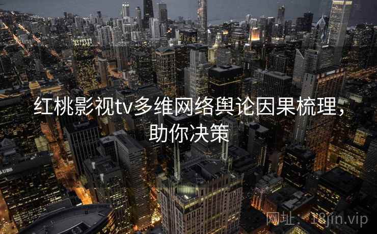 红桃影视tv多维网络舆论因果梳理，助你决策