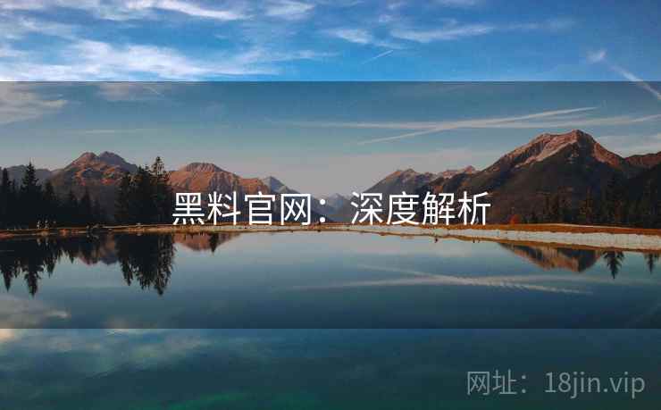 黑料官网:深度解析