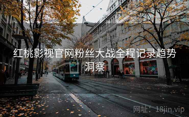 红桃影视官网粉丝大战全程记录趋势洞察