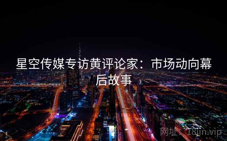 详细阅读:星空传媒专访黄评论家:市场动向幕后故事 星空传媒专访黄评论家:市场动向幕后故事