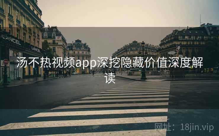 详细阅读:汤不热视频app深挖隐藏价值深度解读 汤不热视频app深挖隐藏价值深度解读