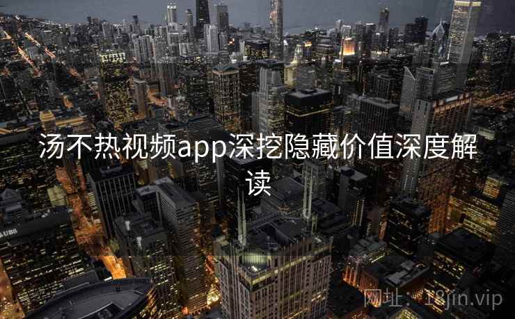 汤不热视频app深挖隐藏价值深度解读